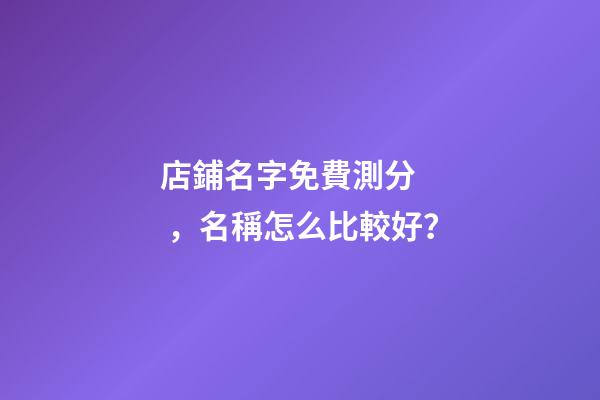 店鋪名字免費測分，名稱怎么比較好？